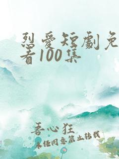 烈爱短剧免费观看100集