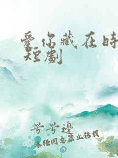 爱你藏在时光里 短剧