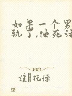 如果一个男人出轨了,他死活不承认