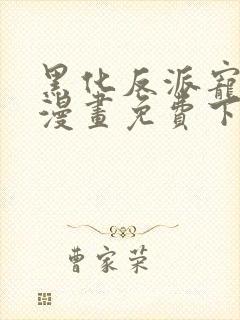 黑化反派宠上天漫画免费下拉式