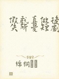 假戏真做后他永失所爱短剧资源
