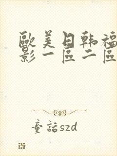 欧美日韩福利电影一区二区三区四区