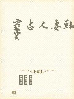 霸占人妻韩漫免费