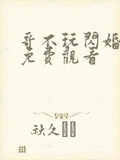 哥不玩闪婚短剧免费观看