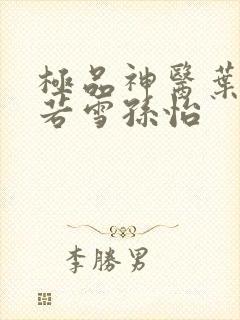 极品神医叶辰夏若雪孙怡