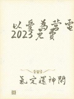 以爱为营电视剧2023免费