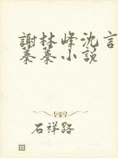 谢林峰沈言卿林蓁蓁小说
