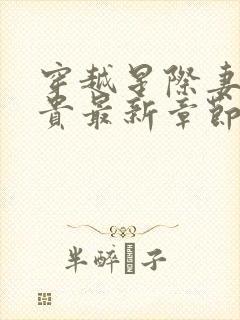 穿越星际妻荣夫贵最新章节阅读