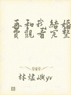 再和我结婚吧免费观看完整版电视剧