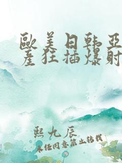 欧美日韩亚洲国产狂插爆射