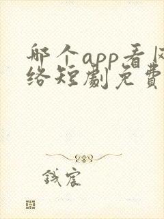 哪个app看网络短剧免费最全
