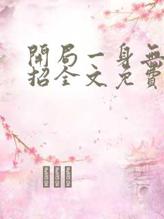 开局一身无敌大招全文免费阅读