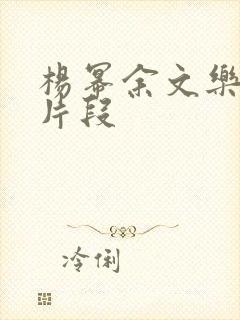 杨幂余文乐视频片段