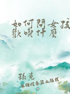 如何问女孩子喜欢吃什么