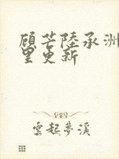 顾芒陆承洲在那里更新