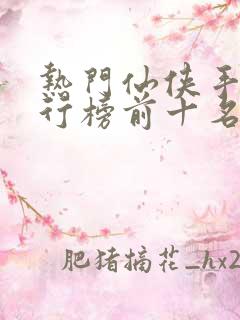 热门仙侠手游排行榜前十名