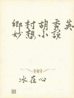 乡村胡秀英奇思妙想小说