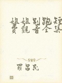 姐姐别跑短剧免费观看全集
