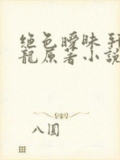 绝色暧昧 轩辕龙原著小说