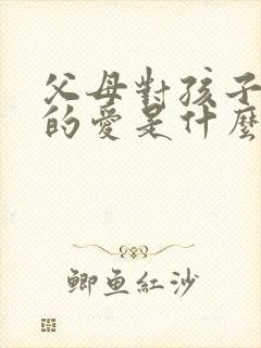 父母对孩子最大的爱是什么