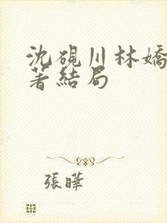 沈砚川林娇娇原著结局