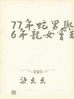 77年蛇男与76年龙女会离婚吗