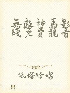无敌神马影院在线免费观看