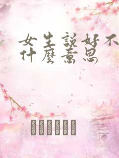 女生说好不好是什么意思
