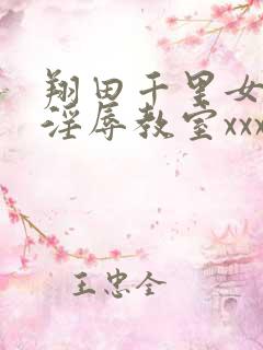翔田千里女教师淫辱教室xxx