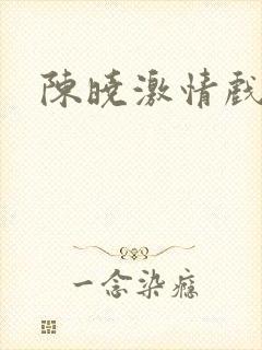 陈晓激情戏