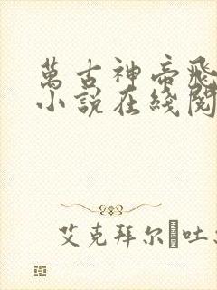 万古神帝飞天鱼小说在线阅读