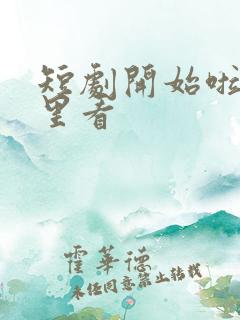 短剧开始啦在哪里看