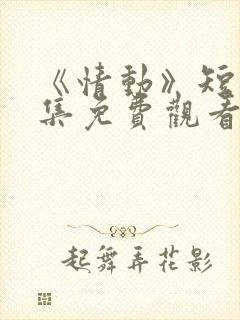 《情动》短剧全集免费观看