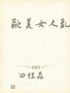 欧美女人乱淫