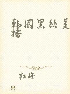韩国黑丝美女直播