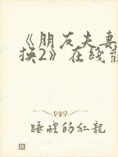 《朋友夫妻:交换2》在线观看