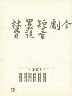 林墨短剧全集免费观看