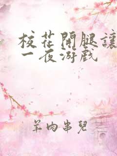 校花开腿让我爽一夜游戏