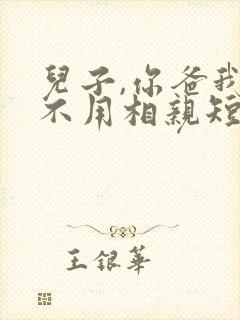儿子,你爸我真不用相亲短剧免费观看