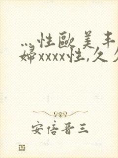 …性欧美丰满熟妇xxxx性,久久国产精品…