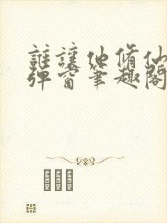 谁让他修仙的无弹窗笔趣阁