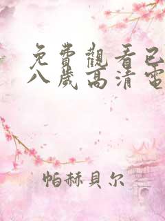 免费观看已满十八岁高清电视剧大全