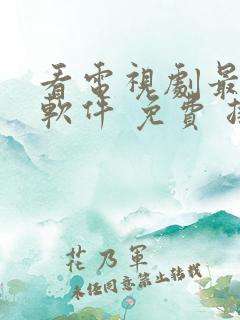 看电视剧最好的软件 免费 排行榜