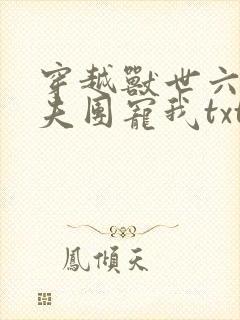 穿越兽世六个兽夫团宠我txt全本