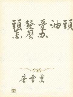 头发爱油头屑多怎么办