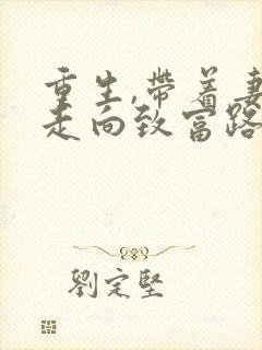 重生,带着妻儿走向致富路免费