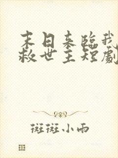 末日来临我成了救世主短剧免费观看全集