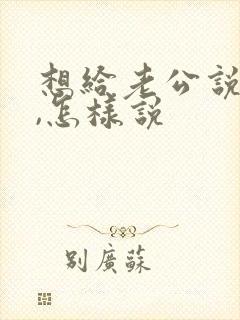 想给老公说离婚,怎样说