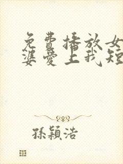免费播放女神老婆爱上我短剧