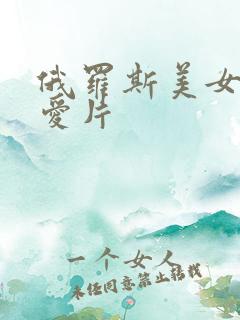 俄罗斯美女一级爱片